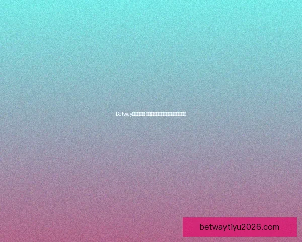 Betway平台可靠吗 用户应如何辨别其真实信誉和安全性