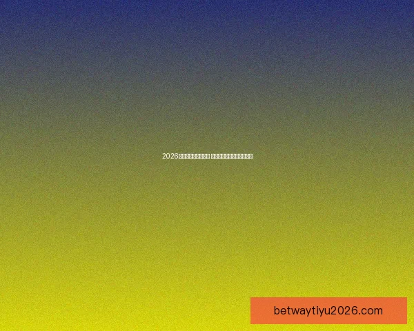 2026世界杯决赛盛况回顾 全球球迷共襄巅峰足球盛宴