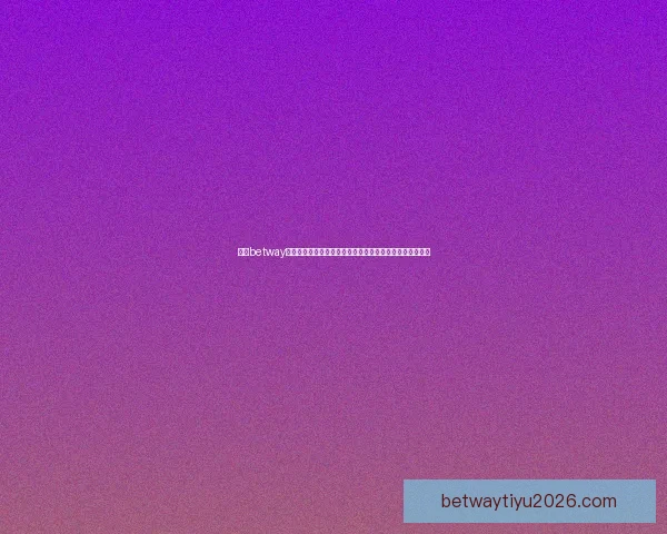 围绕betway直播打造多元互动娱乐新体验与精彩赛事全景呈现平台探索